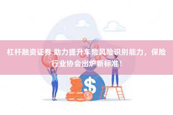 杠杆融资证券 助力提升车险风险识别能力，保险行业协会出炉