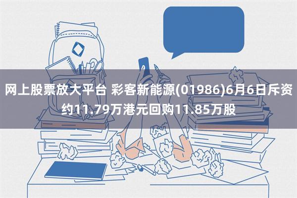 网上股票放大平台 彩客新能源(01986)6月6日斥资约11.79万港元回购11.85万股