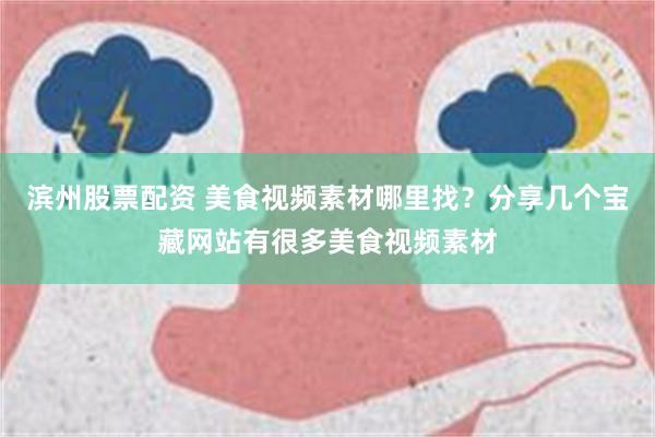 滨州股票配资 美食视频素材哪里找？分享几个宝藏网站有很多美食视频素材