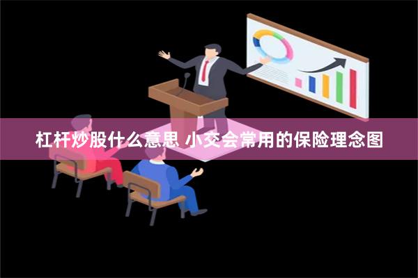 杠杆炒股什么意思 小交会常用的保险理念图