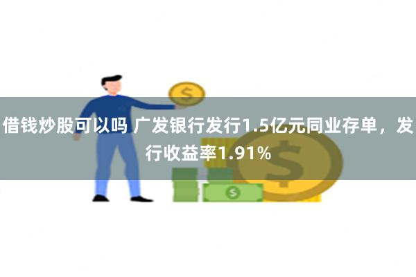 借钱炒股可以吗 广发银行发行1.5亿元同业存单，发行收益率1.91%