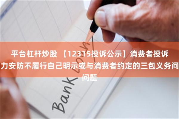 平台杠杆炒股 【12315投诉公示】消费者投诉王力安防不履行自己明示或与消费者约定的三包义务问题