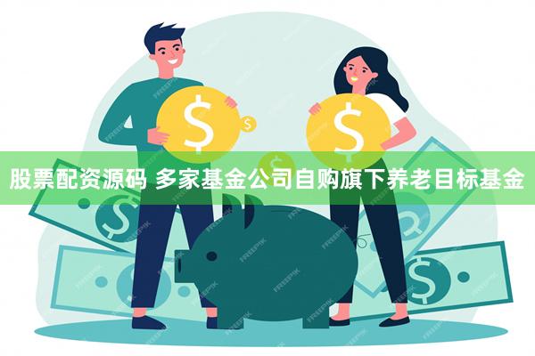 股票配资源码 多家基金公司自购旗下养老目标基金