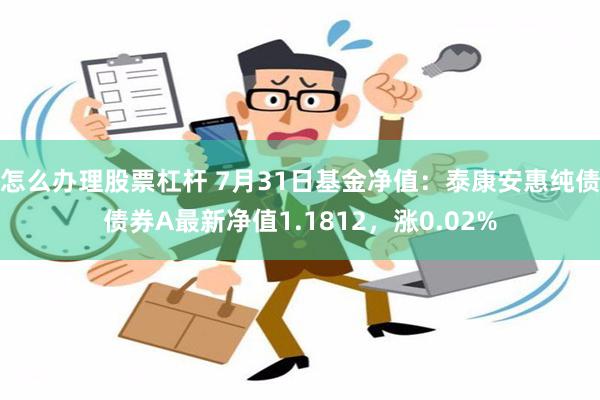 怎么办理股票杠杆 7月31日基金净值：泰康安惠纯债债券A最新净值1.1812，涨0.02%