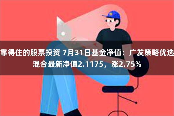 靠得住的股票投资 7月31日基金净值：广发策略优选混合最新净值2.1175，涨2.75%