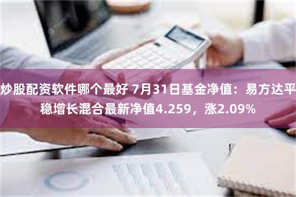 炒股配资软件哪个最好 7月31日基金净值：易方达平稳增长混合最新净值4.259，涨2.09%