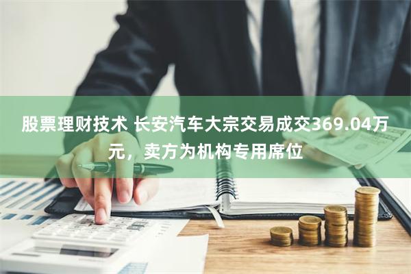 股票理财技术 长安汽车大宗交易成交369.04万元，卖方