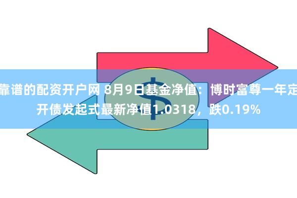 靠谱的配资开户网 8月9日基金净值：博时富尊一年定开债发起式最新净值1.0318，跌0.19%