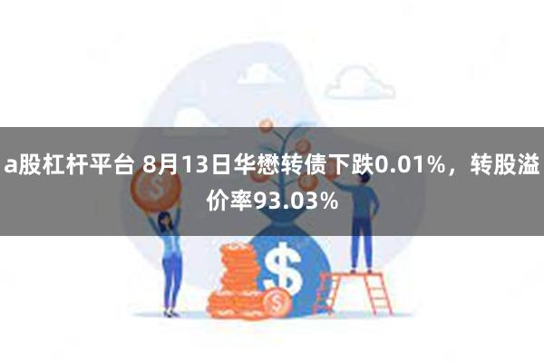 a股杠杆平台 8月13日华懋转债下跌0.01%，转股溢价