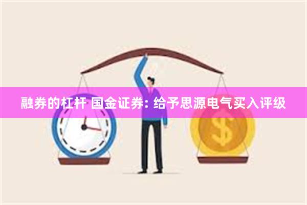 融券的杠杆 国金证券: 给予思源电气买入评级