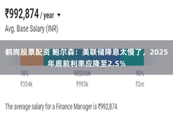 鹤岗股票配资 鲍尔森：美联储降息太慢了，2025年底前利率应降至2.5%