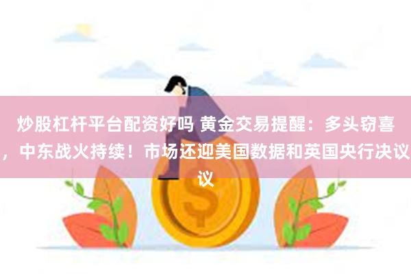 炒股杠杆平台配资好吗 黄金交易提醒：多头窃喜，中东战火持