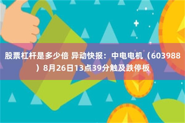 股票杠杆是多少倍 异动快报：中电电机（603988）8月26日13点39分触及跌停板