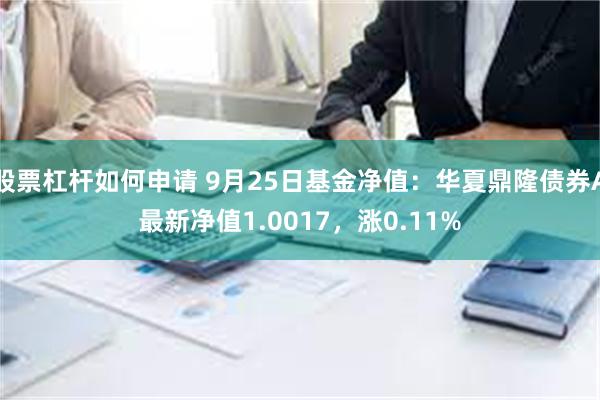 股票杠杆如何申请 9月25日基金净值：华夏鼎隆债券A最新