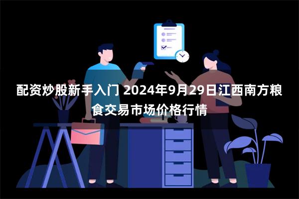 配资炒股新手入门 2024年9月29日江西南方粮食交易市场价格行情