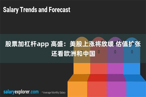 股票加杠杆app 高盛：美股上涨将放缓 估值扩张还看欧洲和中国