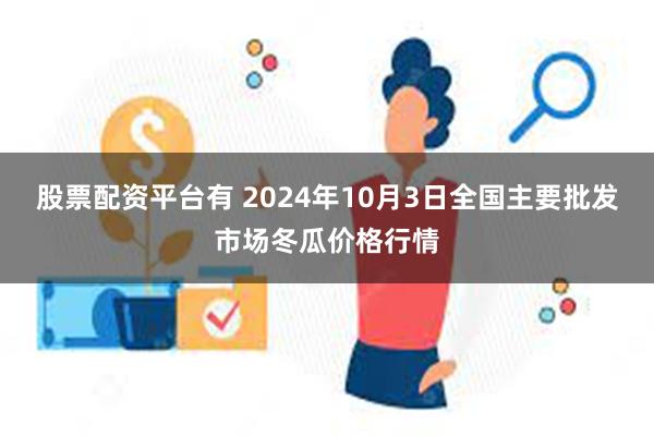 股票配资平台有 2024年10月3日全国主要批发市场冬瓜价格行情