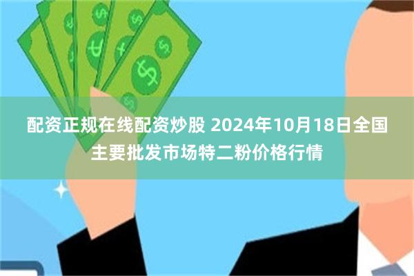 配资正规在线配资炒股 2024年10月18日全国主要批发