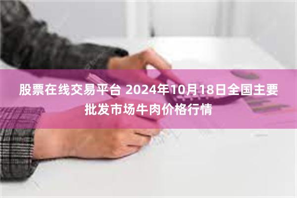 股票在线交易平台 2024年10月18日全国主要批发市场