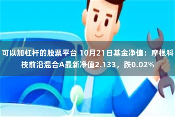 可以加杠杆的股票平台 10月21日基金净值：摩根科技前沿