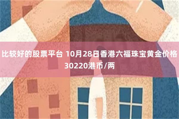 比较好的股票平台 10月28日香港六福珠宝黄金价格302