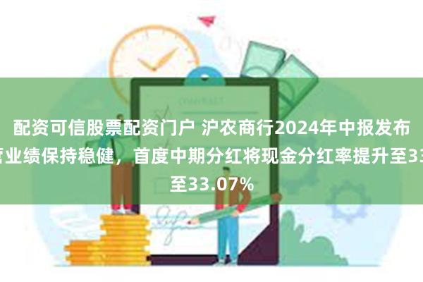 配资可信股票配资门户 沪农商行2024年中报发布：经营业绩保持稳健，首度中期分红将现金分红率提升至33.07%