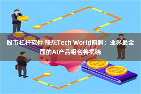 股市杠杆软件 联想Tech World前瞻：业界最全面的AI产品组合将揭晓