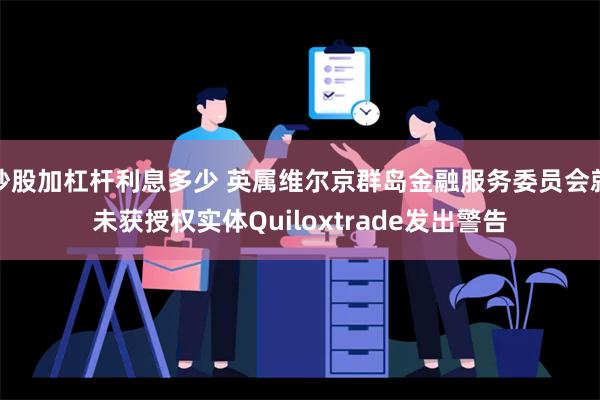 炒股加杠杆利息多少 英属维尔京群岛金融服务委员会就未获授权实体Quiloxtrade发出警告