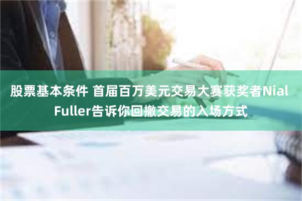 股票基本条件 首届百万美元交易大赛获奖者Nial Fuller告诉你回撤交易的入场方式