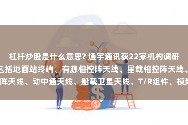 杠杆炒股是什么意思? 通宇通讯获22家机构调研：目前公司卫星