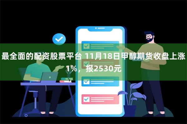 最全面的配资股票平台 11月18日甲醇期货收盘上涨1%，报2