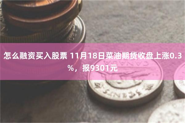 怎么融资买入股票 11月18日菜油期货收盘上涨0.3%，报9