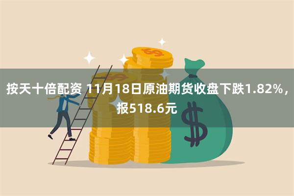 按天十倍配资 11月18日原油期货收盘下跌1.82%，报51