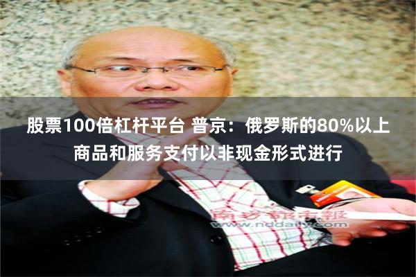 股票100倍杠杆平台 普京：俄罗斯的80%以上商品和服务支付以非现金形式进行