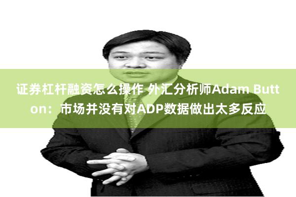 证券杠杆融资怎么操作 外汇分析师Adam Button：市场并没有对ADP数据做出太多反应