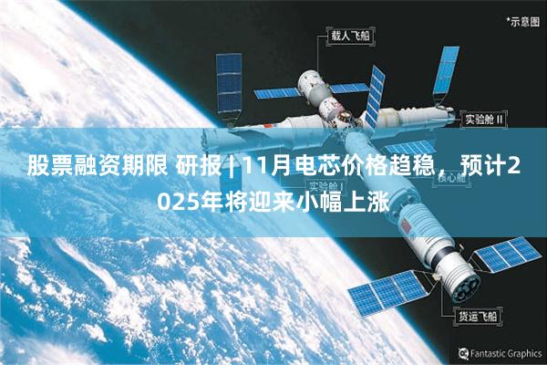 股票融资期限 研报 | 11月电芯价格趋稳，预计2025年将迎来小幅上涨