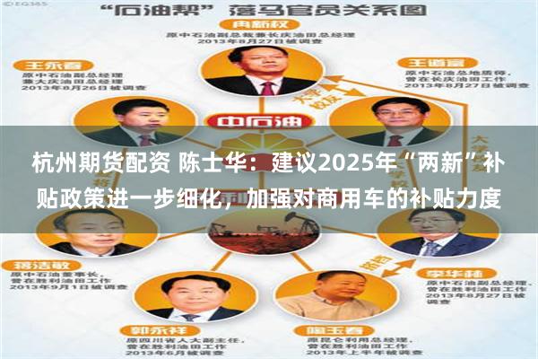 杭州期货配资 陈士华：建议2025年“两新”补贴政策进一步细化，加强对商用车的补贴力度