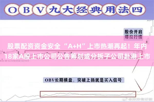 股票配资资金安全 “A+H”上市热潮再起！年内18家A股上市公司公告筹划或分拆子公司赴港上市