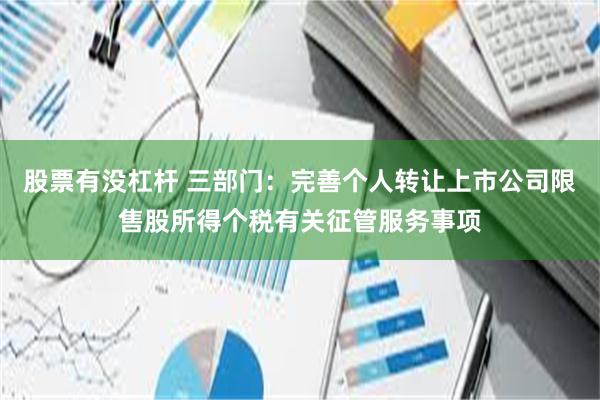 股票有没杠杆 三部门：完善个人转让上市公司限售股所得个税有关征管服务事项