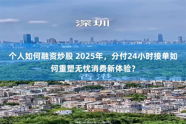 个人如何融资炒股 2025年，分付24小时接单如何重塑无忧消费新体验？