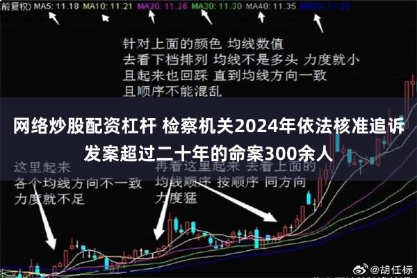 网络炒股配资杠杆 检察机关2024年依法核准追诉发案超过二十年的命案300余人