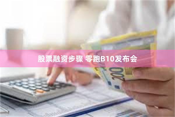 股票融资步骤 零跑B10发布会