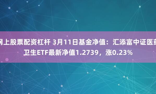 网上股票配资杠杆 3月11日基金净值：汇添富中证医药卫生ETF最新净值1.2739，涨0.23%