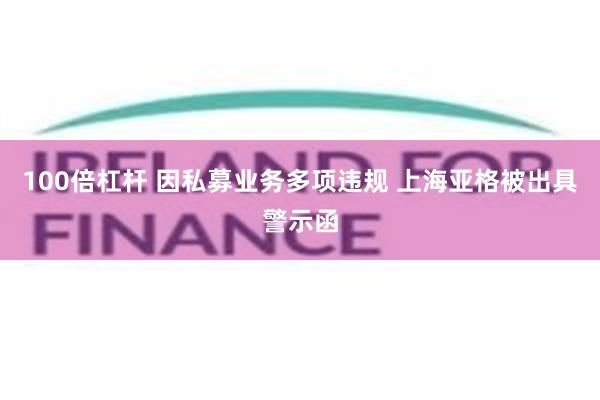 100倍杠杆 因私募业务多项违规 上海亚格被出具警示函