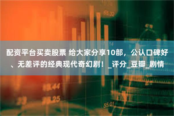 配资平台买卖股票 给大家分享10部，公认口碑好、无差评的经典现代奇幻剧！_评分_豆瓣_剧情